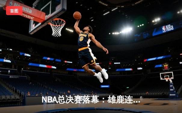 NBA总决赛落幕：雄鹿连扳四场逆转太阳，字母哥狂砍50分加冕FMVP