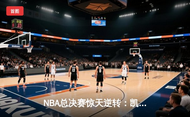 NBA总决赛惊天逆转：凯尔特人末节狂飙胜掘金夺冠
