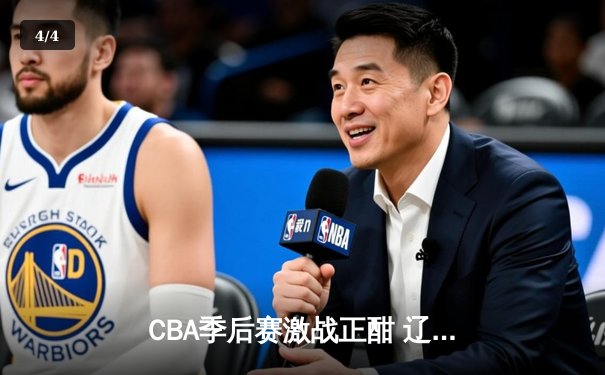 CBA季后赛激战正酣 辽宁本钢加时险胜广东宏远总分2-1领先 - 4