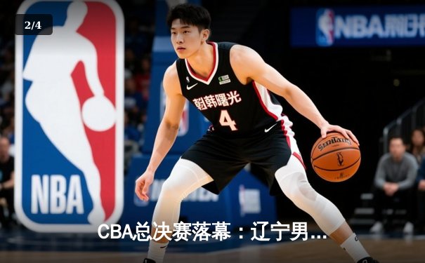 CBA总决赛落幕：辽宁男篮再夺总冠军，赵继伟荣膺FMVP - 2