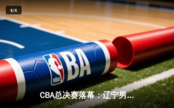 CBA总决赛落幕：辽宁男篮再夺总冠军，赵继伟荣膺FMVP - 4