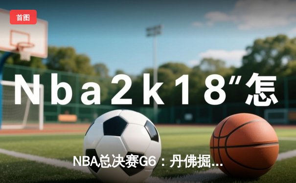 NBA总决赛G6：丹佛掘金逆转夺冠，约基奇MVP实至名归