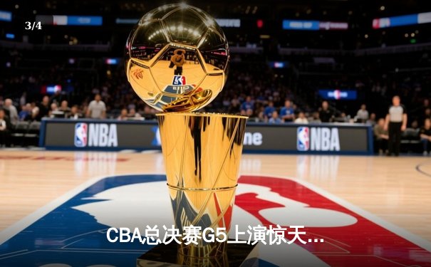 CBA总决赛G5上演惊天逆转 辽宁本钢加时险胜广东宏远成功卫冕 - 3