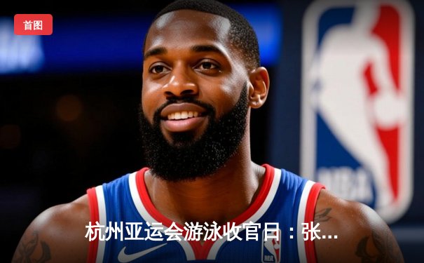 杭州亚运会游泳收官日：张雨霏斩获第六金 中国队28金创历史最佳