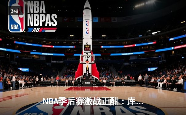 NBA季后赛激战正酣：库里三分雨浇灭热火，勇士客场加时险胜 - 3