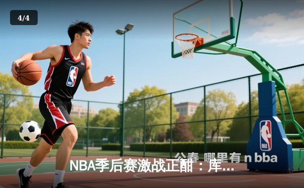 NBA季后赛激战正酣：库里三分雨浇灭热火，勇士客场加时险胜 - 4