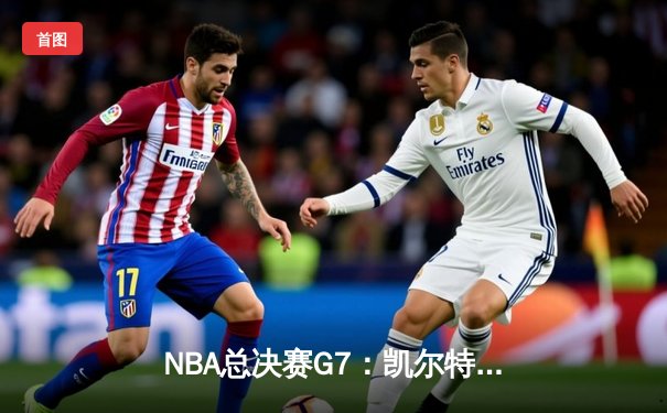 NBA总决赛G7：凯尔特人逆转独行侠夺冠，塔图姆39分加冕FMVP